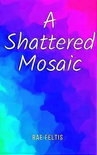 A Shattered Mosaic - Rae Feltis