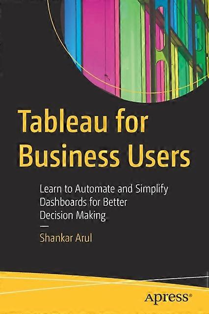 Tableau For Business Users Learn To Automate And Simplify Dashboards For Better - Shankar Arul - Paperback - en Book