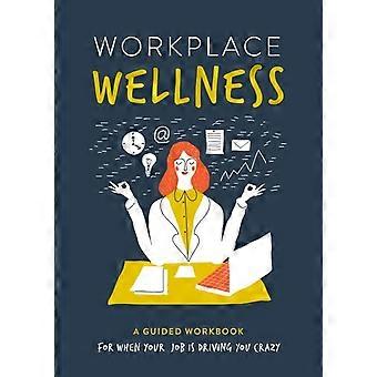 Workplace Wellness A Guided Workbook For When Your Job Is Driving You Crazy - Susan Reynolds