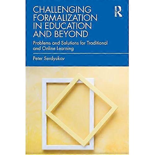 Challenging Formalization in Education and Beyond : Problems and Solutions for Traditional and Online Learning
