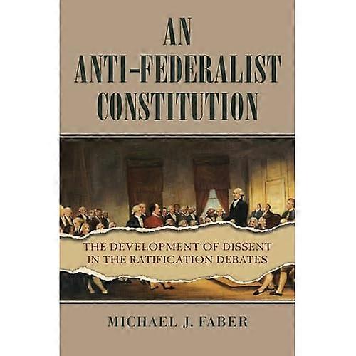 An Anti-Federalist Constitution: the Development of Dissent in the Ratification Debates