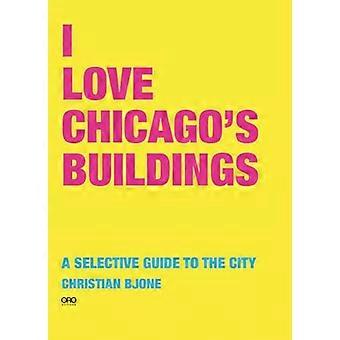 I Love Chicagos Buildings A Selective Guide to the City