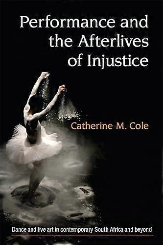 Performance and the Afterlives of Injustice: Dance and Live Art in Contemporary South Africa and Beyond