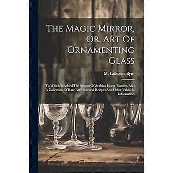 Miroir magique, ou l'art d'orner le verre : auquel s'ajoute le système de dressage du cheval arabe, ainsi qu'un recueil de recettes rares et pratiques et