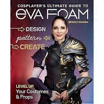 Cosplayer's Ultieme Gids voor EVA Foam: Ontwerp, Patroon & Creëer; Verbeter je kostuums en rekwisieten