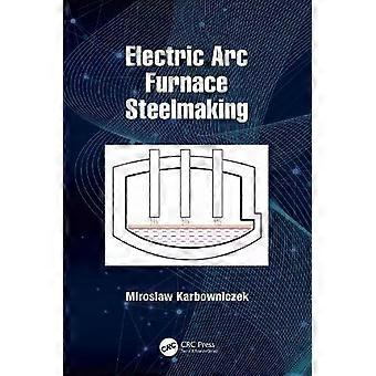 Electric Arc Furnace Steelmaking - Miroslaw Karbowniczek