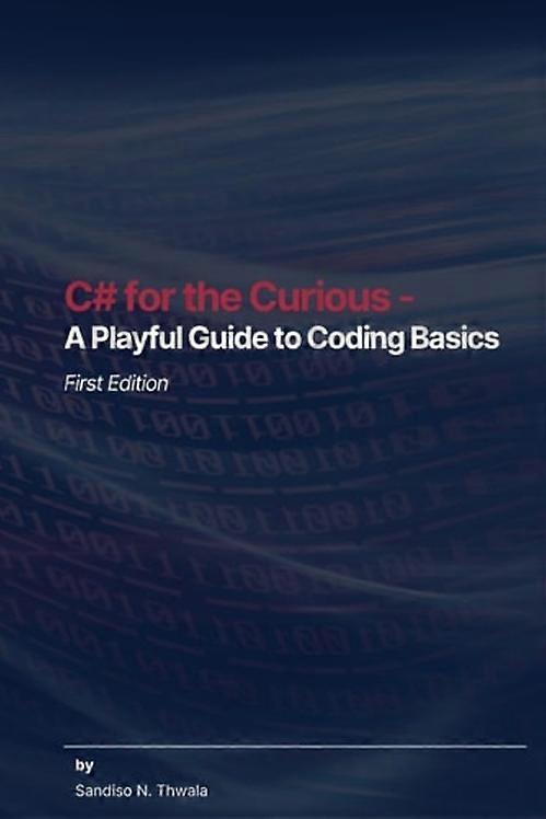 C# for the Curious - A Playful Guide to Coding Basics
