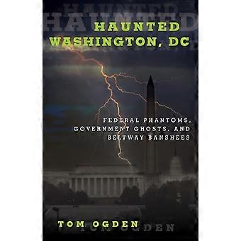 Haunted Washington Dc Federal Phantoms Government Ghosts And Beltway Ba - Tom Ogden - Paperback - en Book