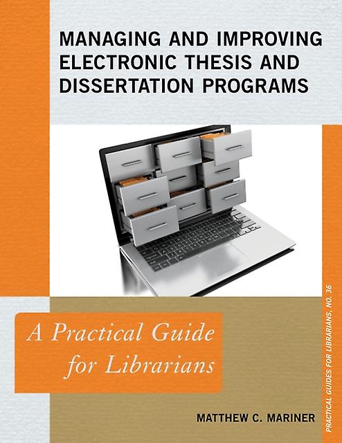 Managing And Improving Electronic Thesis And Dissertation Programs A Practical G - Matthew C. Mariner