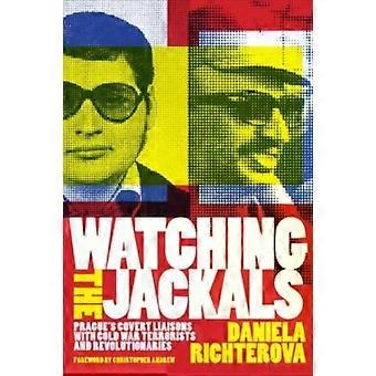 Watching The Jackals Prague's Covert Liaisons With Cold War Terrorists And Revol - Daniela Richterova
