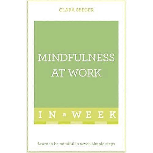 Mindfulness At Work In A Week: Learn To Be Mindful In Seven Simple Steps