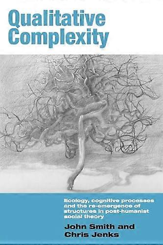 Qualitative Complexity: Ecology Cognitive Processes and the Re Emergence of Structures in Post Humanist Social Theory