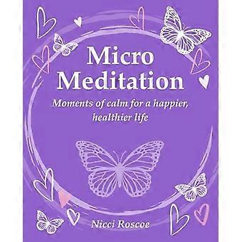 Mikromeditation : Øjeblikke af ro for et lykkeligere og sundere liv