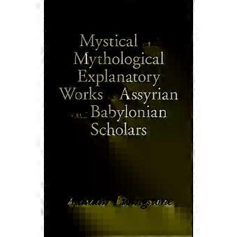 Mystical And Mythological Explanatory Works Of Assyrian And Babylonian Scholars - Alasdair Livingstone