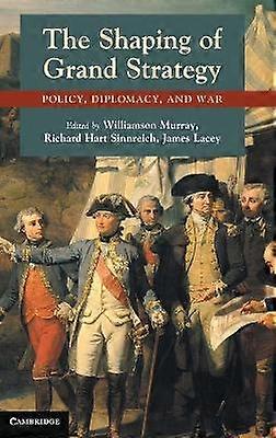 The Shaping of Grand Strategy Policy Diplomacy and War