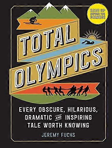 Total Olympics Every Obscure Hilarious Dramatic and Inspiring Tale Worth Knowing