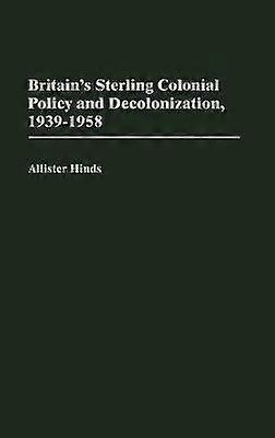 Britain's Sterling Colonial Policy and Decolonization 1939-1958