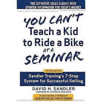 Usted no puede enseñar a un niño a andar en bicicleta en un seminario, 2ª edición: sistema de 7 pasos de Sandler Training de éxito...