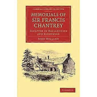 Memorials Of Sir Francis Chantrey R. A. Sculptor In Hallamshire And Elsewhere - John Holland