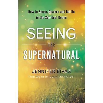 Percebendo o Sobrenatural: Como Sentir, Discernir e Lutar no Mundo Espiritual - John Eckhardt