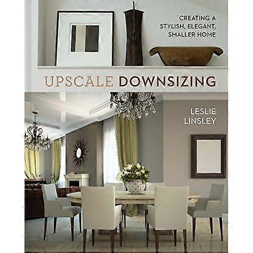 Upscale Downsizing: Creating a Stylish, Elegant, Smaller Home