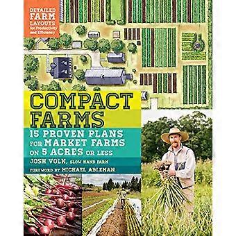Compact Farms 15 Proven Plans for Market Farms on 5 Acres or Less; Includes Detailed Farm Layouts for Productivity and Efficiency