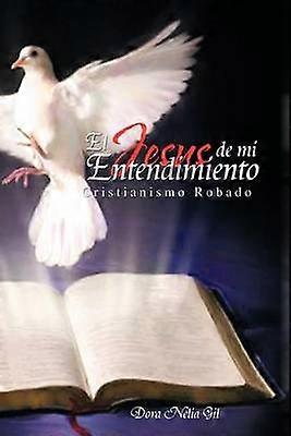 El Jesus De Mi Entendimiento Cristianismo Robado