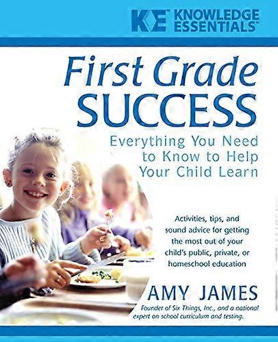 First Grade Success: Everything You Need to Know to Help Your Child Learn
