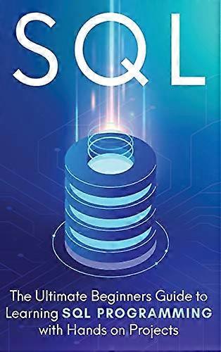 SQL: The Ultimate Beginner's Step-by-Step Guide to Learn SQL Programming with Hands-On Projects