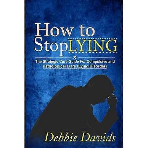 How to Stop Lying: The Strategic Cure Guide for Compulsive and Pathological Liars (Lying Disorder)