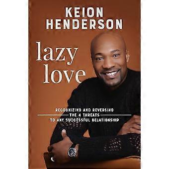 Lazy Love Recognizing and Reversing the 4 Threats to any Successful Relationship