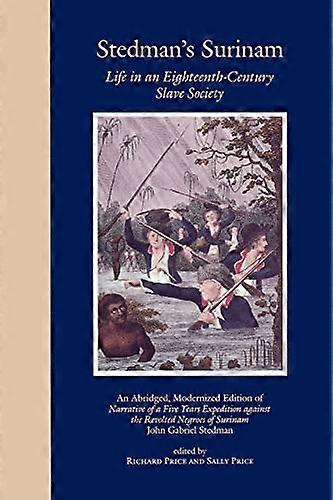 Stedmans Surinam: Life in an Eighteenth Century Slave Society. An Abridged Modernized Edition of Narrative of a Five Years Expedition against the Re