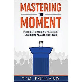 Maîtriser l’instant : - Perfectionner les compétences et - Les processus de - Livraison de présentation exceptionnelle