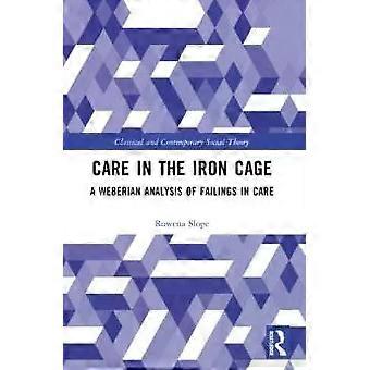 Care In The Iron Cage A Weberian Analysis Of Failings In Care - Rowena Slope