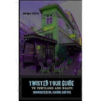 Twisted Tour Guide To Portland And Salem Shocking Deaths Scandals And Vice