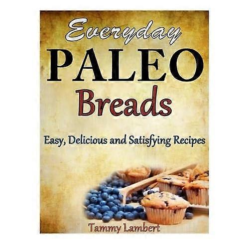 Everyday Paleo Breads: Easy, Delicious and Satisfying Recipes