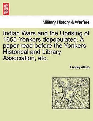 Indian Wars and the Uprising of 1655Yonkers depopulated A paper read before the Yonkers Historical and Library Association etc