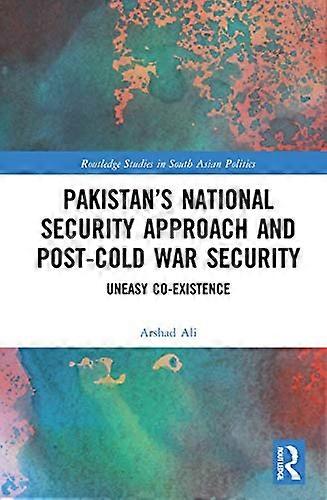 Pakistans National Security Approach and Post Cold War Security: Uneasy Co existence