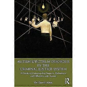 Autismus-Spektrum-Störung im Strafjustizsystem: Ein Leitfaden zum Verständnis von Verdächtigen, Angeklagten und Straftätern mit Autismus
