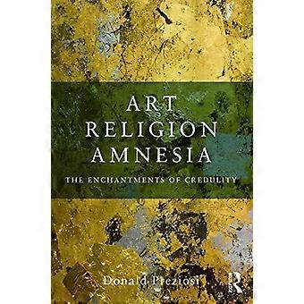 Art Religion Amnesia The Enchantments Of Credulity - Donald Preziosi