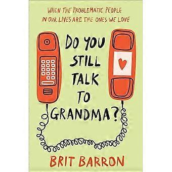 Parlez-vous toujours à grand-mère ? : Quand les personnes problématiques dans nos vies sont celles que nous aimons