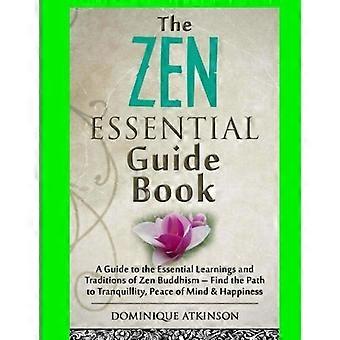 Zen: The Essential Guide Book.: A Guide to the Essential Learnings and Traditions of Zen Buddhism - Find the Path to Tranquillity, Peace of Mind & Hap