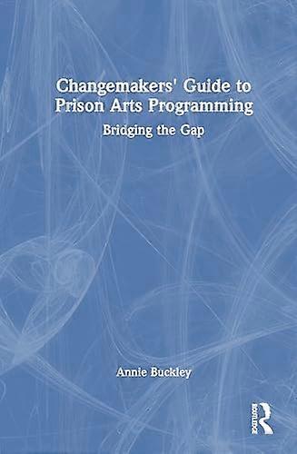 Changemakers Guide to Prison Arts Programming Bridging the Gap
