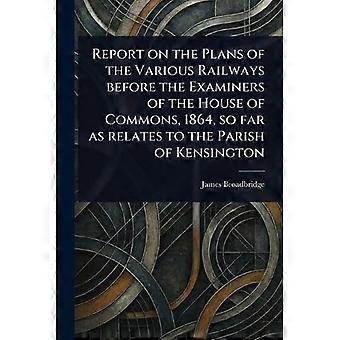 Bericht über die Pläne der verschiedenen Eisenbahnen vor den Prüfern des Unterhauses, 1864, soweit er sich auf die Pfarrei Kensington bezieht