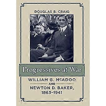 Progressives at War William G. McAdoo and Newton D. Baker 1863 1941