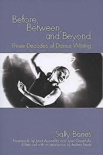 Before Between and Beyond: Three Decades of Dance Writing