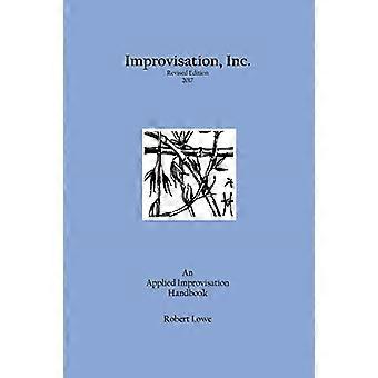 Improvisation, Inc. Revised Edition 2017: An Applied Improvisation Handbook