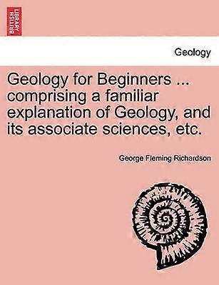 Geology for Beginners  comprising a familiar explanation of Geology and its associate sciences etc