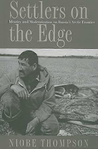 Settlers on the Edge: Identity and Modernization on Russias Arctic Frontier