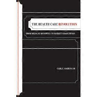 The Health Care Revolution From Medical Monopoly To Market Competition - Carl F. Ameringer